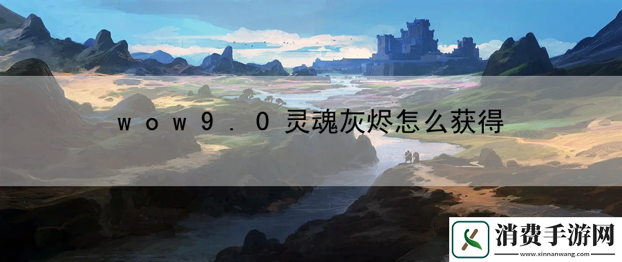 wow9.0靈魂灰燼怎么獲得
