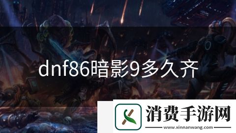 dnf86暗影9多久齊