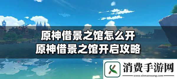 原神借景之館怎么開原神借景之館開啟詳細攻略