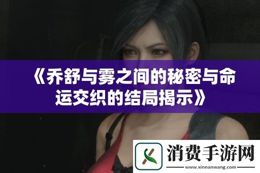 喬舒與霧之間的秘密與命運交織的結(jié)局揭示